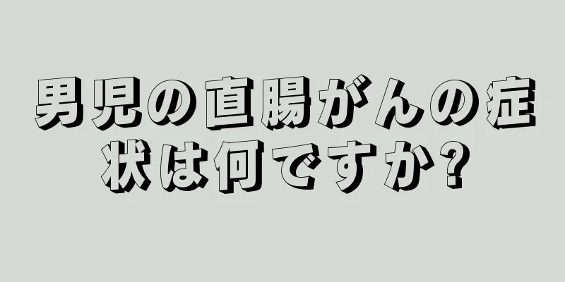 男児の直腸がんの症状は何ですか?