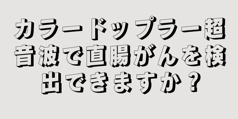 カラードップラー超音波で直腸がんを検出できますか？