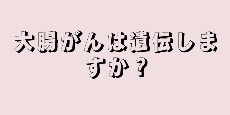 大腸がんは遺伝しますか？