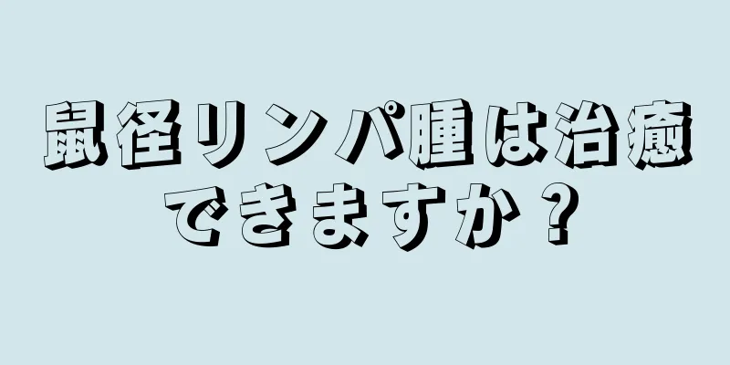 鼠径リンパ腫は治癒できますか？