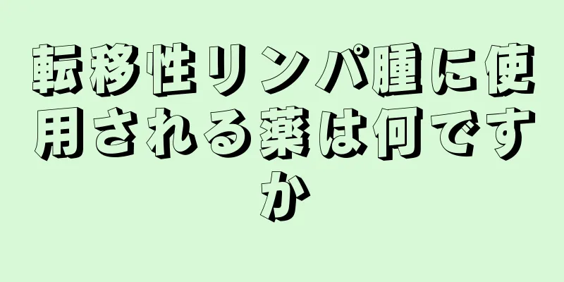 転移性リンパ腫に使用される薬は何ですか
