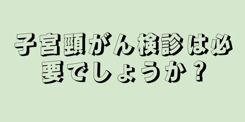 子宮頸がん検診は必要でしょうか？