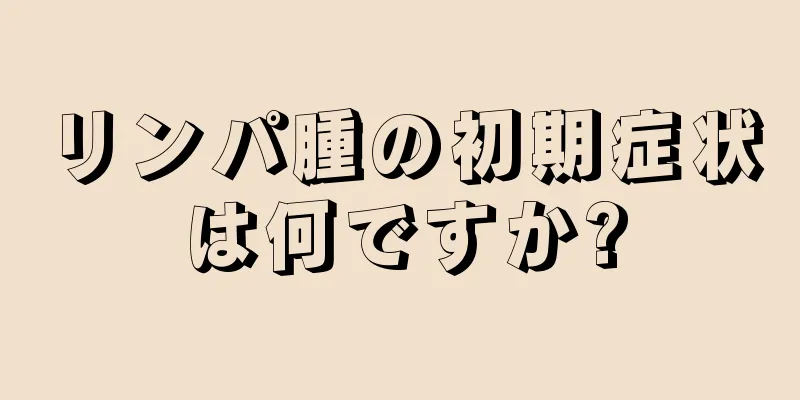 リンパ腫の初期症状は何ですか?