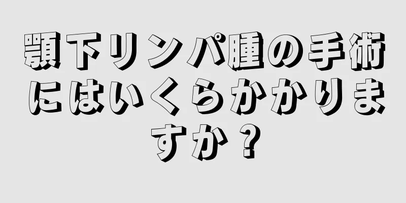 顎下リンパ腫の手術にはいくらかかりますか？