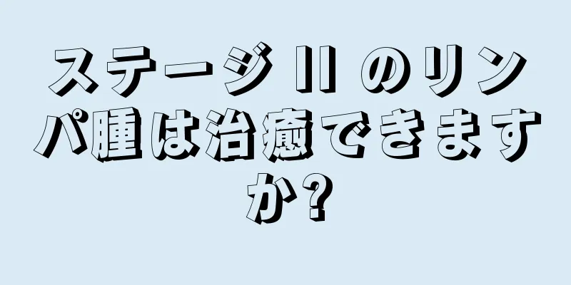 ステージ II のリンパ腫は治癒できますか?
