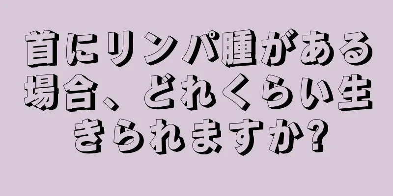 首にリンパ腫がある場合、どれくらい生きられますか?