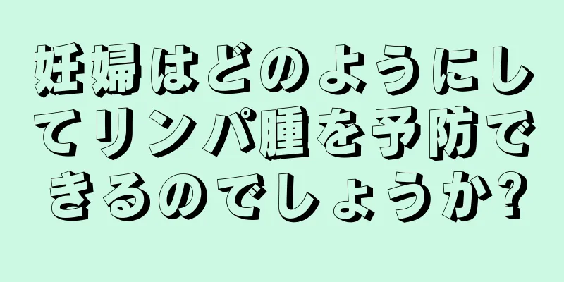 妊婦はどのようにしてリンパ腫を予防できるのでしょうか?