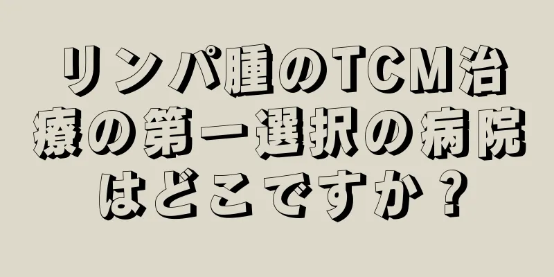 リンパ腫のTCM治療の第一選択の病院はどこですか？