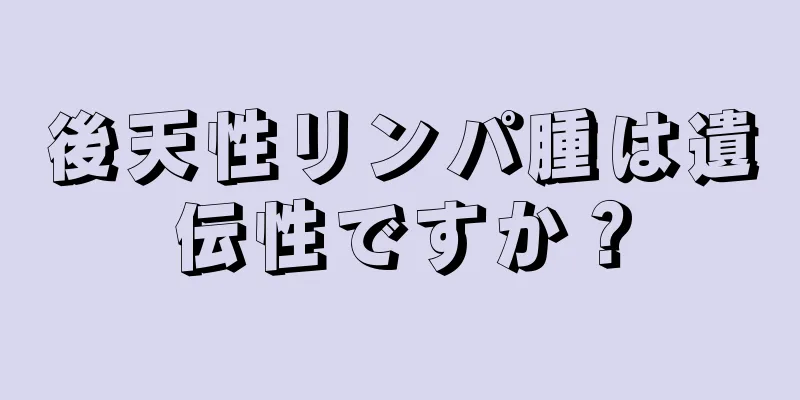 後天性リンパ腫は遺伝性ですか？