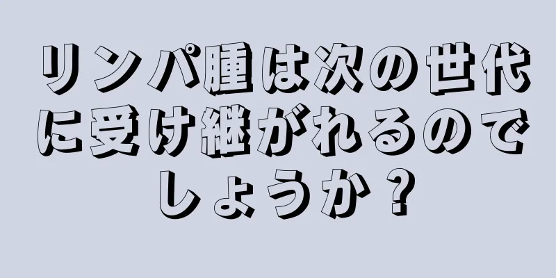 リンパ腫は次の世代に受け継がれるのでしょうか？