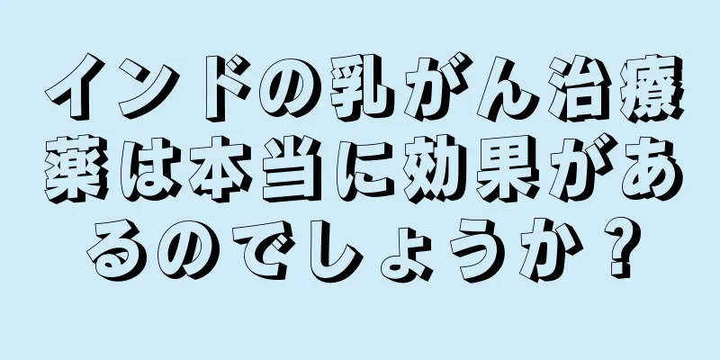 インドの乳がん治療薬は本当に効果があるのでしょうか？