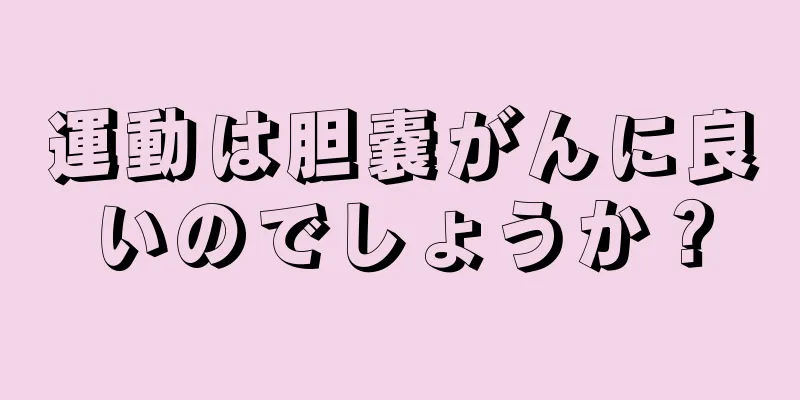 運動は胆嚢がんに良いのでしょうか？