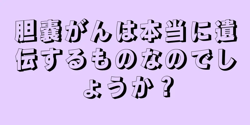 胆嚢がんは本当に遺伝するものなのでしょうか？