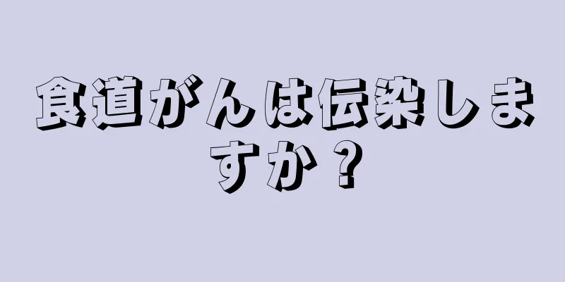 食道がんは伝染しますか？