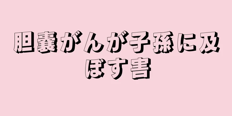 胆嚢がんが子孫に及ぼす害