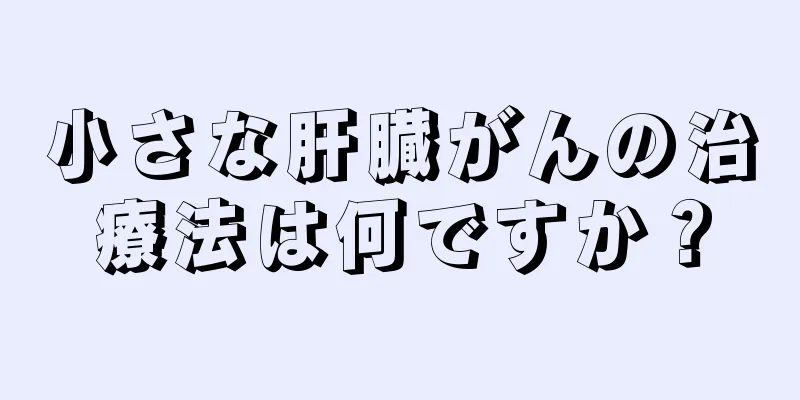 小さな肝臓がんの治療法は何ですか？