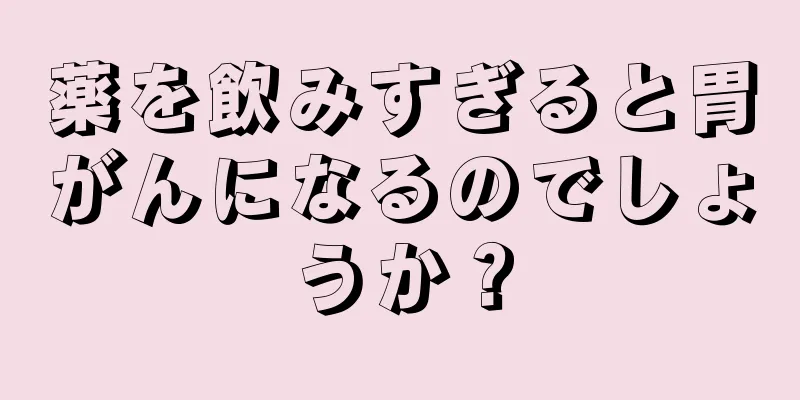 薬を飲みすぎると胃がんになるのでしょうか？