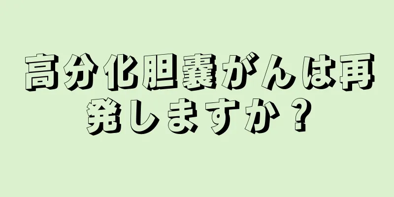 高分化胆嚢がんは再発しますか？