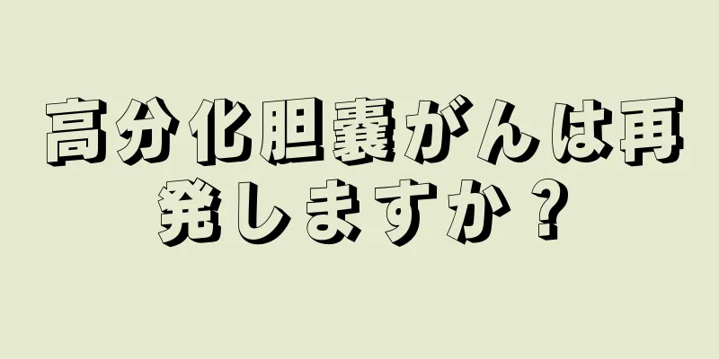 高分化胆嚢がんは再発しますか？
