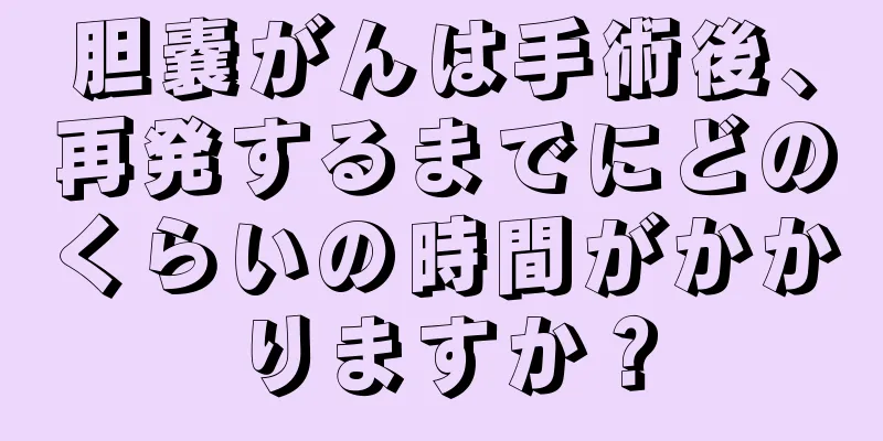 胆嚢がんは手術後、再発するまでにどのくらいの時間がかかりますか？