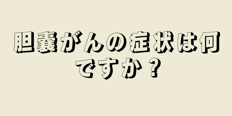 胆嚢がんの症状は何ですか？