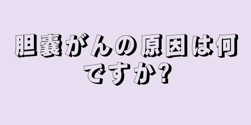 胆嚢がんの原因は何ですか?
