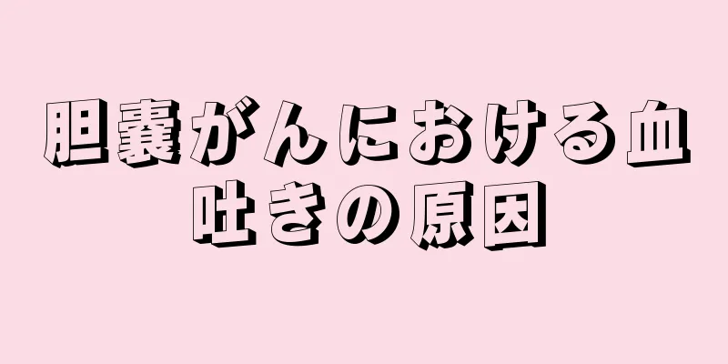 胆嚢がんにおける血吐きの原因