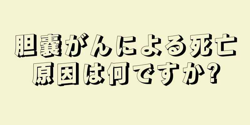 胆嚢がんによる死亡原因は何ですか?