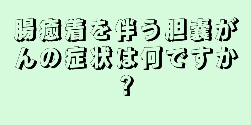 腸癒着を伴う胆嚢がんの症状は何ですか?