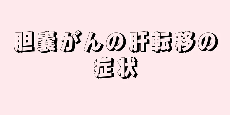 胆嚢がんの肝転移の症状