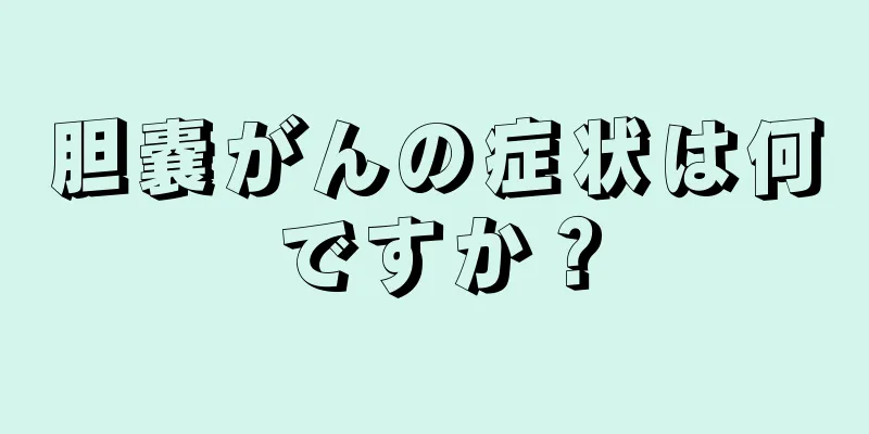 胆嚢がんの症状は何ですか？