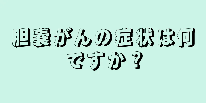 胆嚢がんの症状は何ですか？