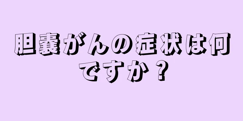 胆嚢がんの症状は何ですか？