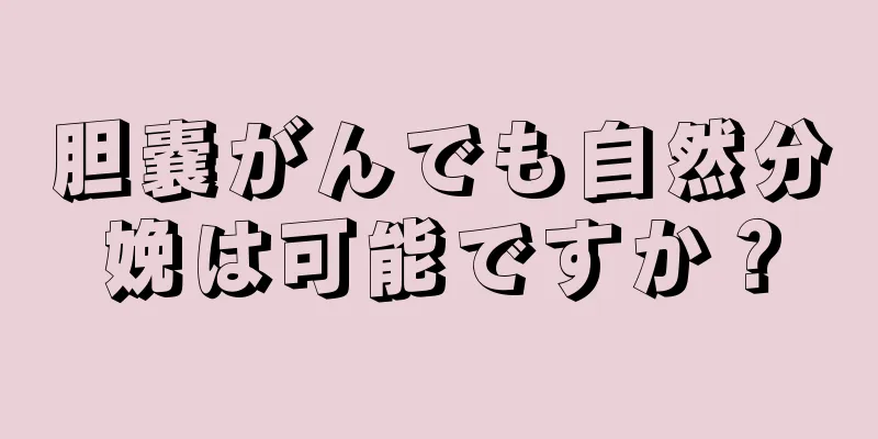 胆嚢がんでも自然分娩は可能ですか？