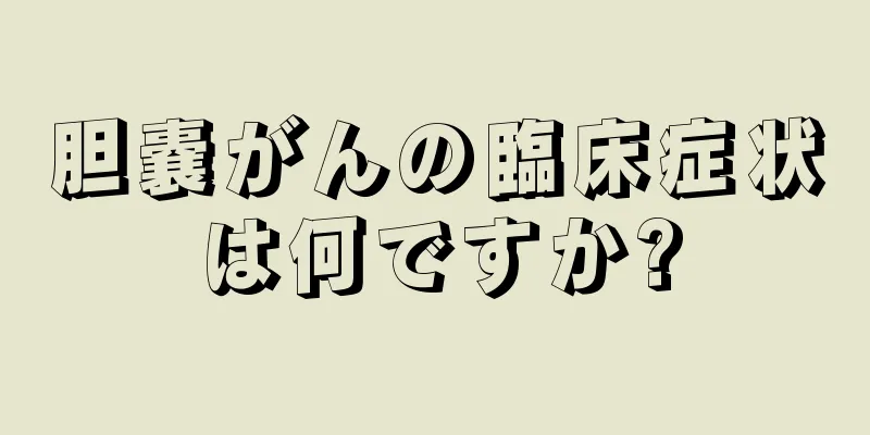 胆嚢がんの臨床症状は何ですか?
