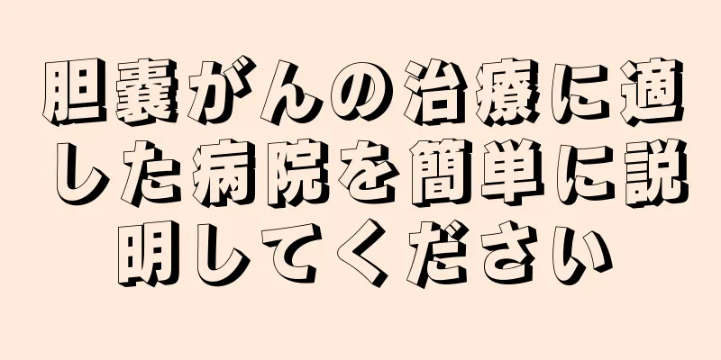 胆嚢がんの治療に適した病院を簡単に説明してください