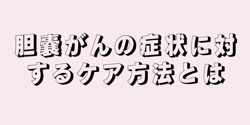 胆嚢がんの症状に対するケア方法とは