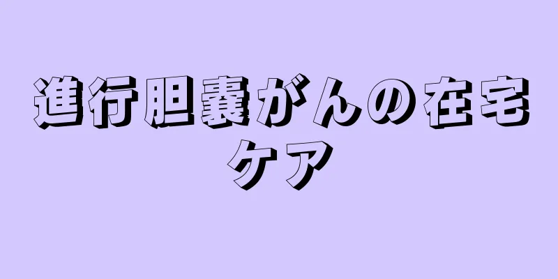 進行胆嚢がんの在宅ケア