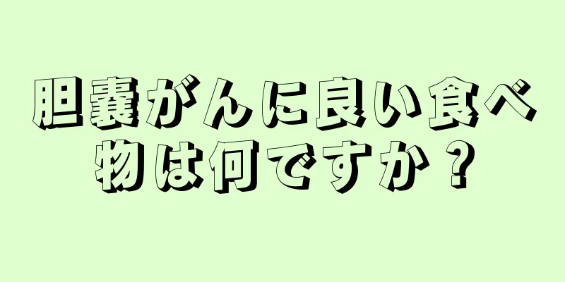 胆嚢がんに良い食べ物は何ですか？