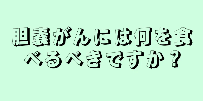 胆嚢がんには何を食べるべきですか？