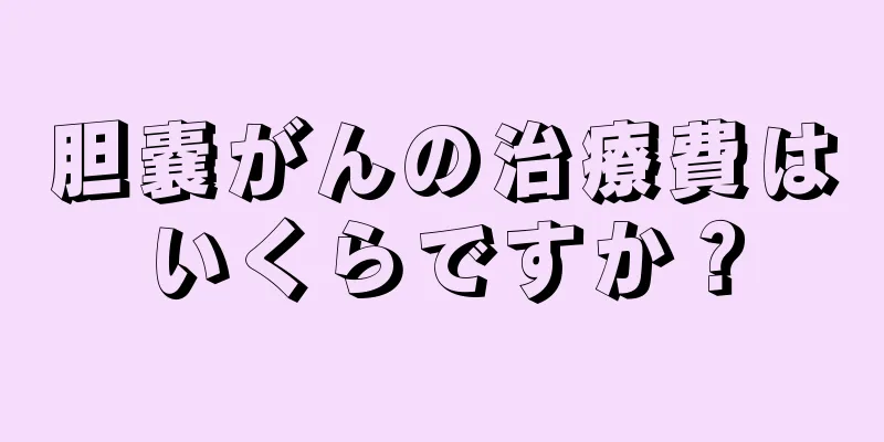 胆嚢がんの治療費はいくらですか？