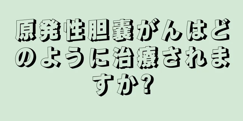 原発性胆嚢がんはどのように治療されますか?