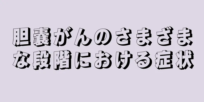 胆嚢がんのさまざまな段階における症状