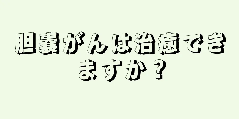 胆嚢がんは治癒できますか？