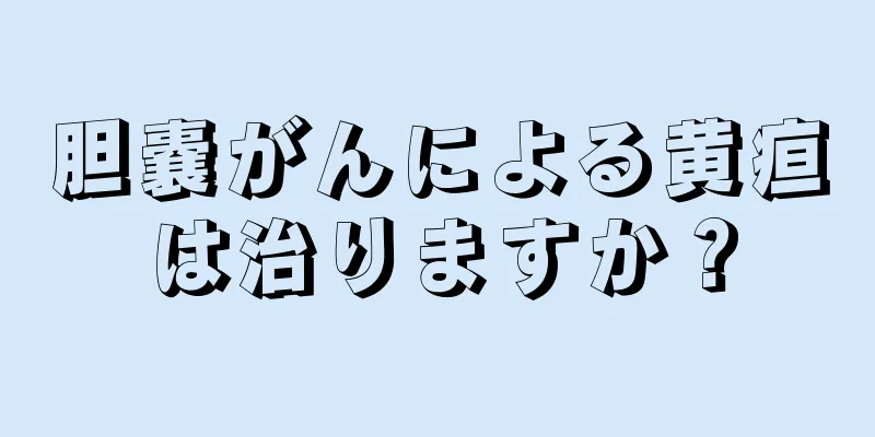 胆嚢がんによる黄疸は治りますか？