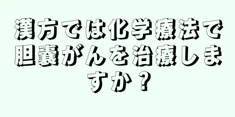 漢方では化学療法で胆嚢がんを治療しますか？