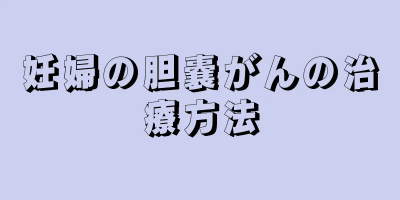妊婦の胆嚢がんの治療方法