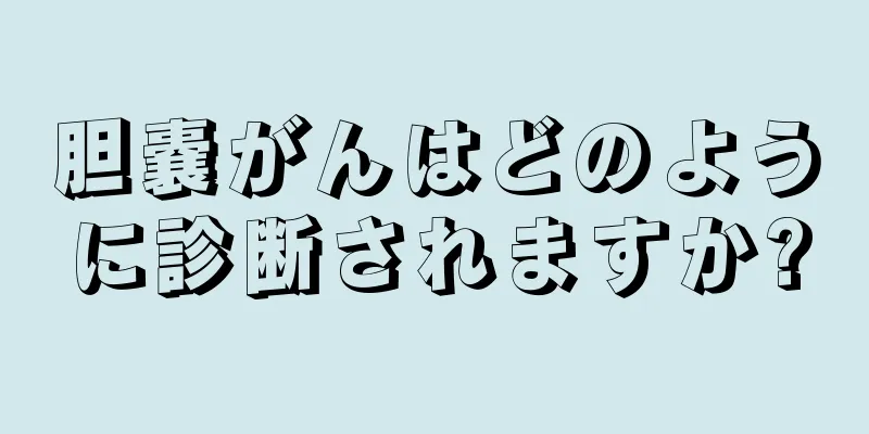 胆嚢がんはどのように診断されますか?