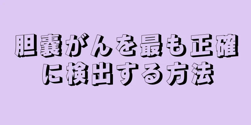 胆嚢がんを最も正確に検出する方法