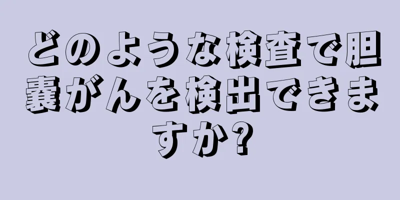 どのような検査で胆嚢がんを検出できますか?